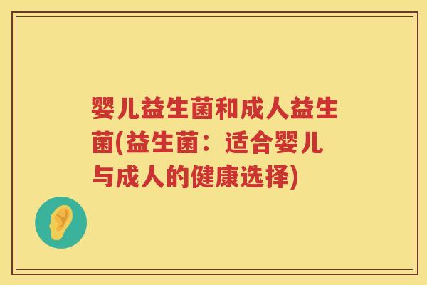 婴儿益生菌和成人益生菌(益生菌：适合婴儿与成人的健康选择)