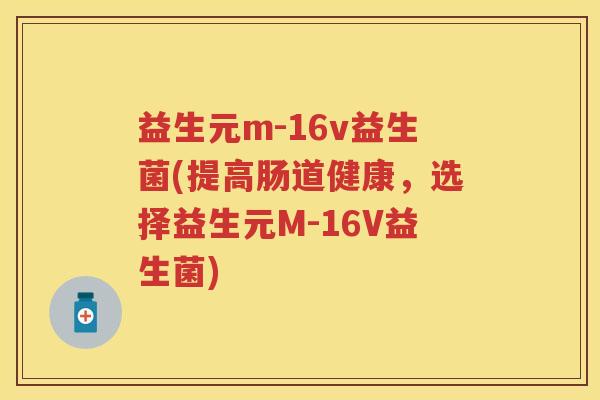 益生元m-16v益生菌(提高肠道健康,选择益生元M-16V益生菌) 益生元m-16v益生菌(提高肠道健康,选择益生元M-16V益生菌)