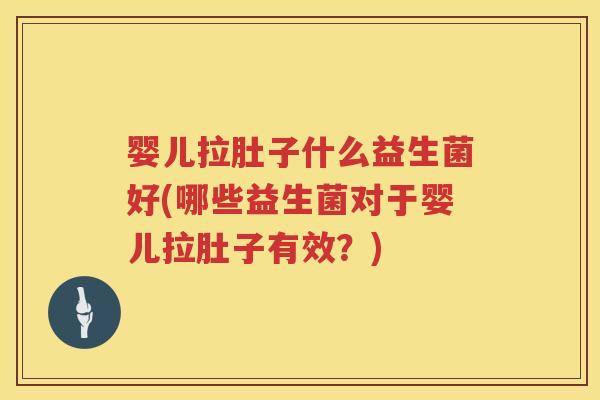 婴儿拉肚子什么益生菌好(哪些益生菌对于婴儿拉肚子有效？)