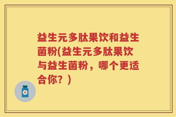 益生元多肽果饮和益生菌粉(益生元多肽果饮与益生菌粉,哪个更适合你?) 益生元多肽果饮和益生菌粉(益生元多肽果饮与益生菌粉,哪个更适合你?)