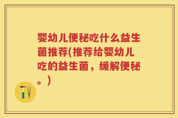 婴幼儿吃什么益生菌推荐(推荐给婴幼儿吃的益生菌,缓解。) 婴幼儿吃什么益生菌推荐(推荐给婴幼儿吃的益生菌,缓解。)