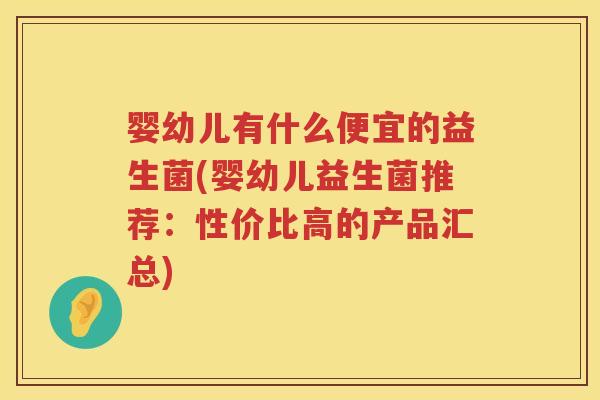婴幼儿有什么便宜的益生菌(婴幼儿益生菌推荐:性价比高的产品汇总) 婴幼儿有什么便宜的益生菌(婴幼儿益生菌推荐:性价比高的产品汇总)