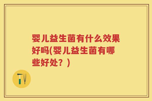 婴儿益生菌有什么效果好吗(婴儿益生菌有哪些好处?) 婴儿益生菌有什么效果好吗(婴儿益生菌有哪些好处?)