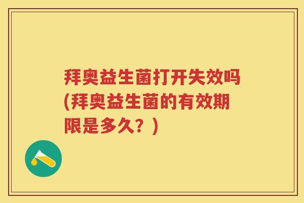 拜奥益生菌打开失效吗(拜奥益生菌的有效期限是多久?) 拜奥益生菌打开失效吗(拜奥益生菌的有效期限是多久?)