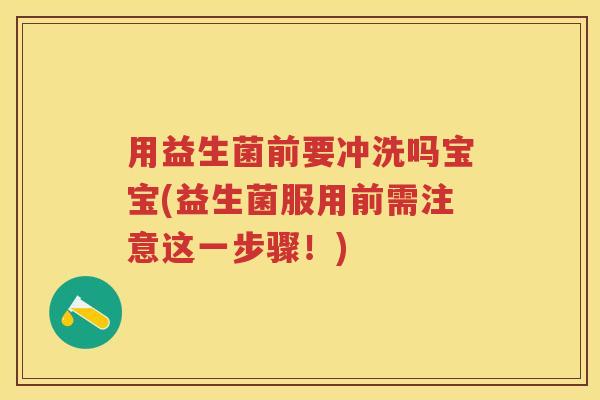 用益生菌前要冲洗吗宝宝(益生菌服用前需注意这一步骤!) 用益生菌前要冲洗吗宝宝(益生菌服用前需注意这一步骤!)