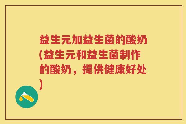 益生元加益生菌的酸奶(益生元和益生菌制作的酸奶,提供健康好处) 益生元加益生菌的酸奶(益生元和益生菌制作的酸奶,提供健康好处)