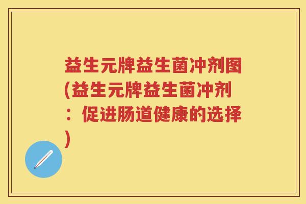 益生元牌益生菌冲剂图(益生元牌益生菌冲剂:促进肠道健康的选择) 益生元牌益生菌冲剂图(益生元牌益生菌冲剂:促进肠道健康的选择)