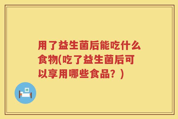 用了益生菌后能吃什么食物(吃了益生菌后可以享用哪些食品?) 用了益生菌后能吃什么食物(吃了益生菌后可以享用哪些食品?)