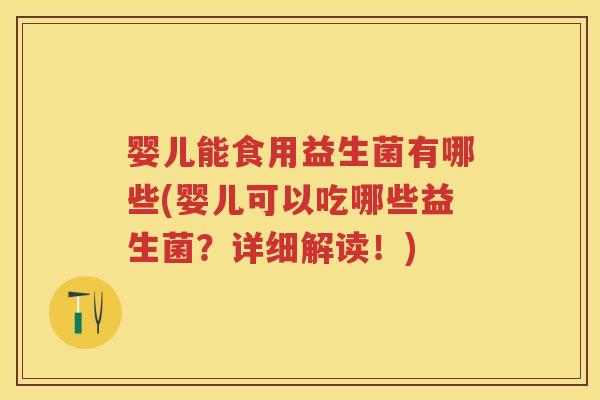 婴儿能食用益生菌有哪些(婴儿可以吃哪些益生菌?详细解读!) 婴儿能食用益生菌有哪些(婴儿可以吃哪些益生菌?详细解读!)