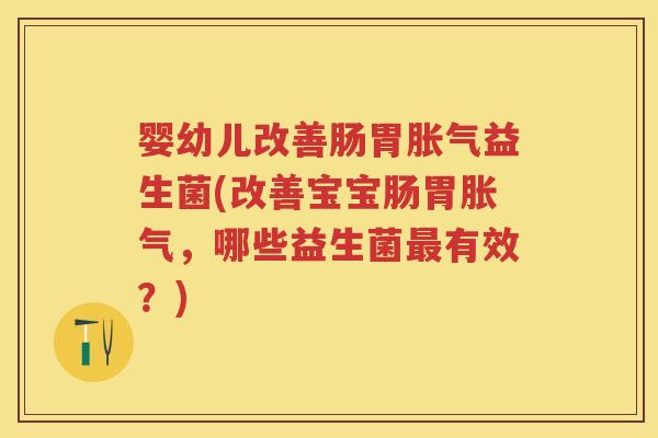 婴幼儿改善肠胃益生菌(改善宝宝肠胃,哪些益生菌有效?) 婴幼儿改善肠胃益生菌(改善宝宝肠胃,哪些益生菌有效?)