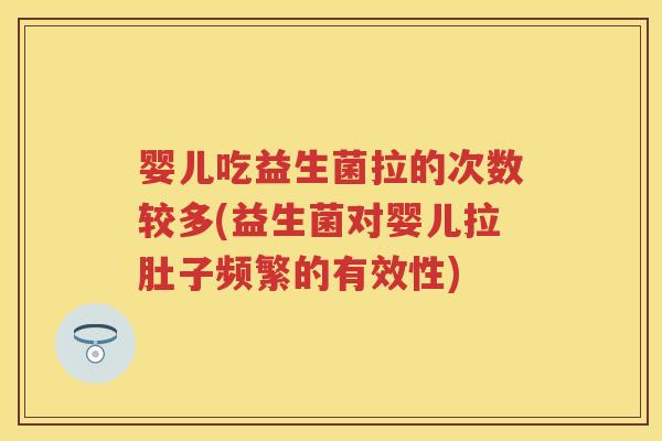 婴儿吃益生菌拉的次数较多(益生菌对婴儿拉肚子频繁的有效性) 婴儿吃益生菌拉的次数较多(益生菌对婴儿拉肚子频繁的有效性)