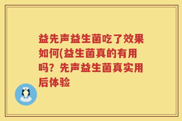 益先声益生菌吃了效果如何(益生菌真的有用吗?先声益生菌真实用后体验 益先声益生菌吃了效果如何(益生菌真的有用吗?先声益生菌真实用后体验