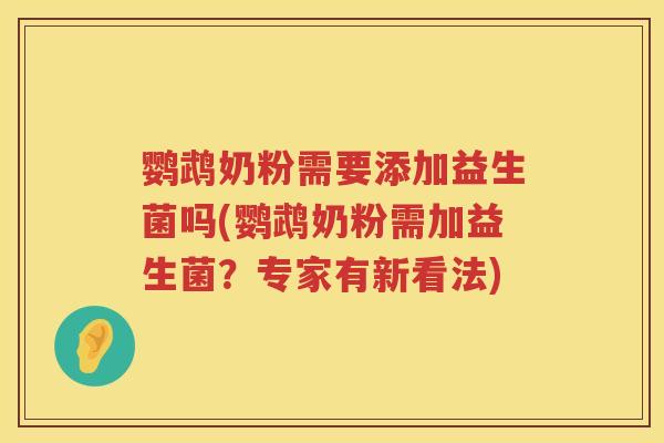 鹦鹉奶粉需要添加益生菌吗(鹦鹉奶粉需加益生菌？专家有新看法)