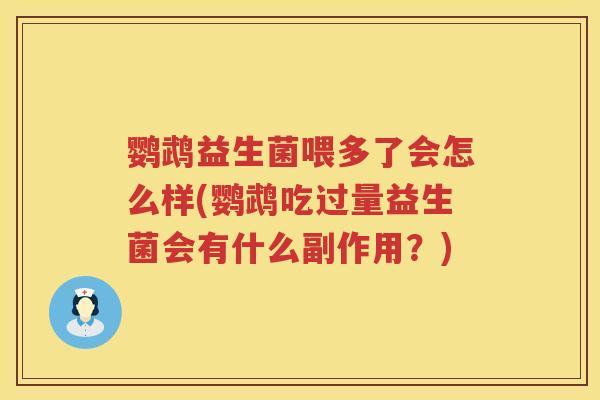 鹦鹉益生菌喂多了会怎么样(鹦鹉吃过量益生菌会有什么副作用?) 鹦鹉益生菌喂多了会怎么样(鹦鹉吃过量益生菌会有什么副作用?)