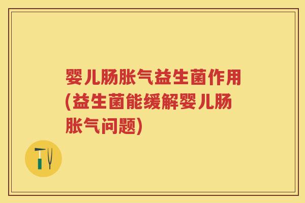 婴儿肠益生菌作用(益生菌能缓解婴儿肠问题)