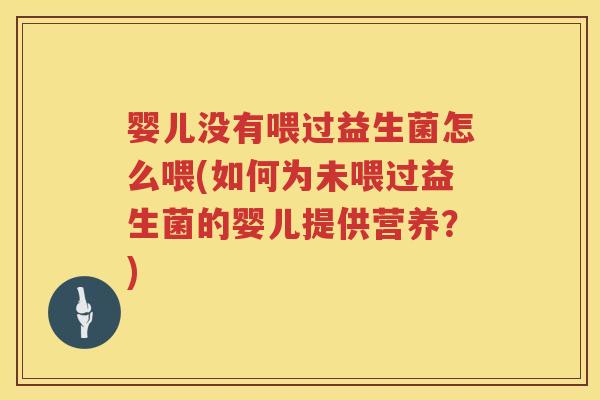 婴儿没有喂过益生菌怎么喂(如何为未喂过益生菌的婴儿提供营养?) 婴儿没有喂过益生菌怎么喂(如何为未喂过益生菌的婴儿提供营养?)
