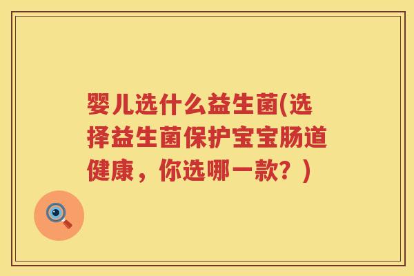 婴儿选什么益生菌(选择益生菌保护宝宝肠道健康，你选哪一款？)