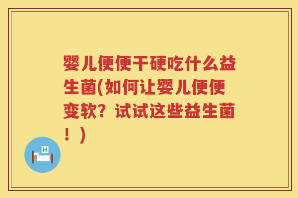 婴儿便便干硬吃什么益生菌(如何让婴儿便便变软？试试这些益生菌！)