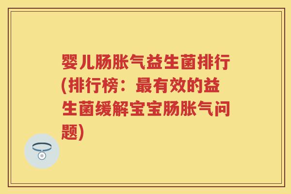 婴儿肠益生菌排行(排行榜:有效的益生菌缓解宝宝肠问题) 婴儿肠益生菌排行(排行榜:有效的益生菌缓解宝宝肠问题)