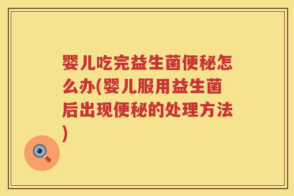 婴儿吃完益生菌怎么办(婴儿服用益生菌后出现的处理方法) 婴儿吃完益生菌怎么办(婴儿服用益生菌后出现的处理方法)