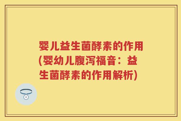 婴儿益生菌酵素的作用(婴幼儿福音：益生菌酵素的作用解析)