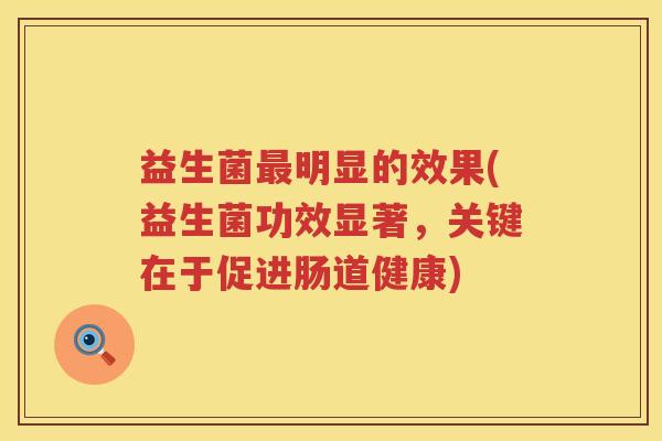 益生菌明显的效果(益生菌功效显著,关键在于促进肠道健康) 益生菌明显的效果(益生菌功效显著,关键在于促进肠道健康)