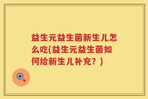 益生元益生菌新生儿怎么吃(益生元益生菌如何给新生儿补充?) 益生元益生菌新生儿怎么吃(益生元益生菌如何给新生儿补充?)