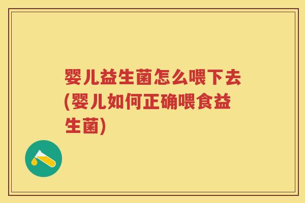 婴儿益生菌怎么喂下去(婴儿如何正确喂食益生菌) 婴儿益生菌怎么喂下去(婴儿如何正确喂食益生菌)