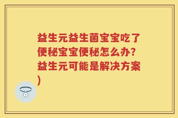 益生元益生菌宝宝吃了宝宝怎么办?益生元可能是解决方案) 益生元益生菌宝宝吃了宝宝怎么办?益生元可能是解决方案)