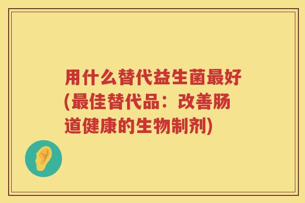 用什么替代益生菌好(佳替代品：改善肠道健康的生物制剂)