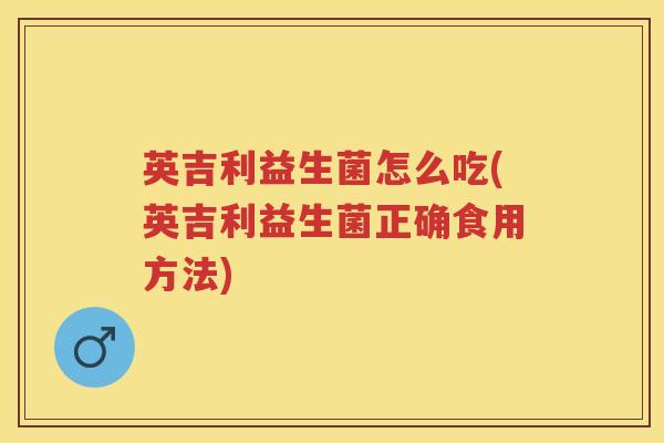 英吉利益生菌怎么吃(英吉利益生菌正确食用方法)
