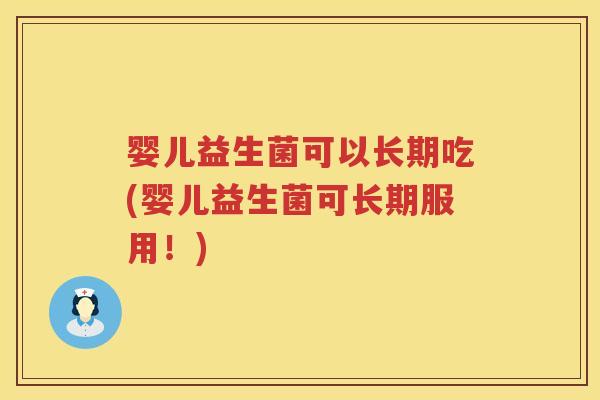 婴儿益生菌可以长期吃(婴儿益生菌可长期服用!) 婴儿益生菌可以长期吃(婴儿益生菌可长期服用!)