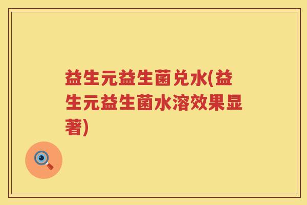 益生元益生菌兑水(益生元益生菌水溶效果显著) 益生元益生菌兑水(益生元益生菌水溶效果显著)