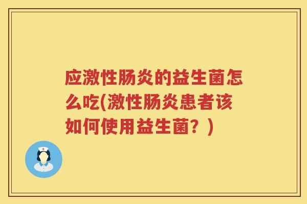 应激性的益生菌怎么吃(激性患者该如何使用益生菌?) 应激性的益生菌怎么吃(激性患者该如何使用益生菌?)