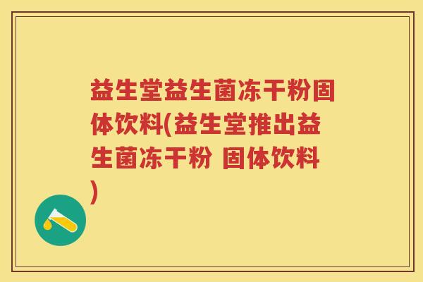 益生堂益生菌冻干粉固体饮料(益生堂推出益生菌冻干粉 固体饮料) 益生堂益生菌冻干粉固体饮料(益生堂推出益生菌冻干粉 固体饮料)