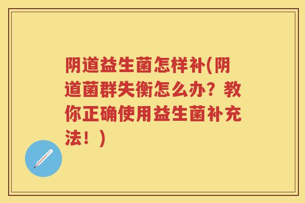 益生菌怎样补(菌群失衡怎么办？教你正确使用益生菌补充法！)