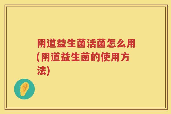 益生菌活菌怎么用(益生菌的使用方法) 益生菌活菌怎么用(益生菌的使用方法)