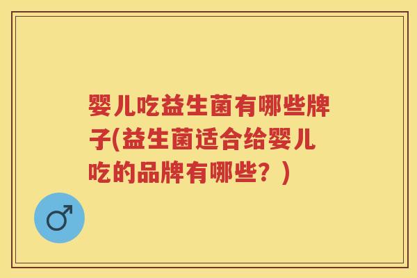 婴儿吃益生菌有哪些牌子(益生菌适合给婴儿吃的品牌有哪些?) 婴儿吃益生菌有哪些牌子(益生菌适合给婴儿吃的品牌有哪些?)