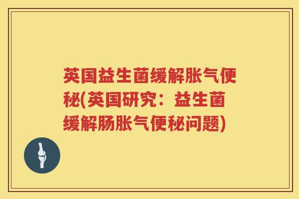 英国益生菌缓解(英国研究:益生菌缓解肠问题) 英国益生菌缓解(英国研究:益生菌缓解肠问题)