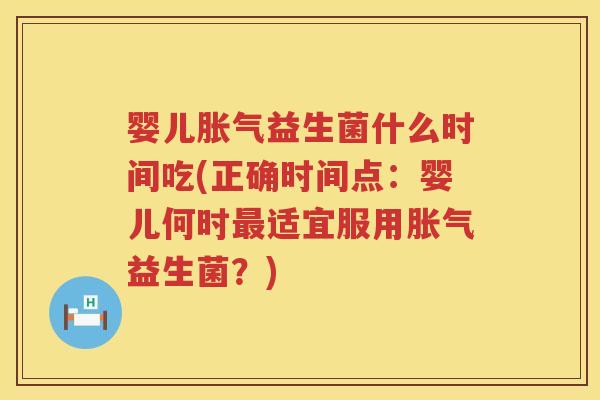 婴儿益生菌什么时间吃(正确时间点：婴儿何时适宜服用益生菌？)