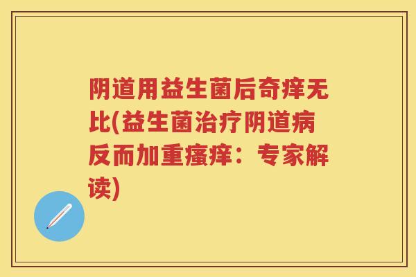 用益生菌后奇痒无比(益生菌反而加重:专家解读) 用益生菌后奇痒无比(益生菌反而加重:专家解读)