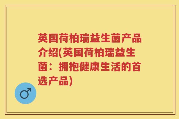 英国荷柏瑞益生菌产品介绍(英国荷柏瑞益生菌:拥抱健康生活的首选产品) 英国荷柏瑞益生菌产品介绍(英国荷柏瑞益生菌:拥抱健康生活的首选产品)