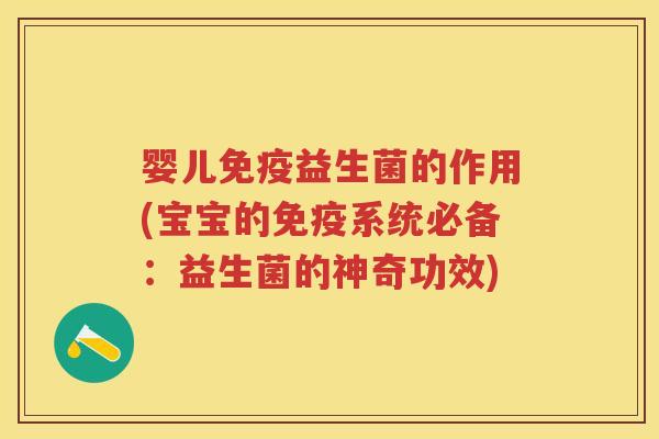婴儿益生菌的作用(宝宝的系统必备:益生菌的神奇功效) 婴儿益生菌的作用(宝宝的系统必备:益生菌的神奇功效)