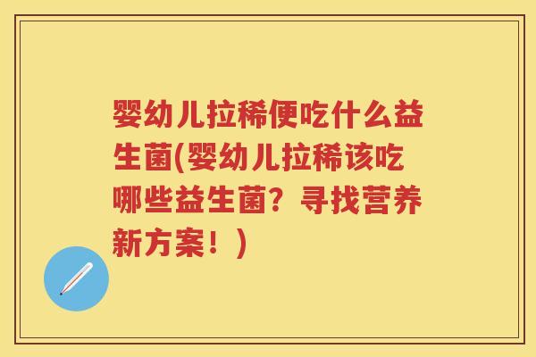婴幼儿拉稀便吃什么益生菌(婴幼儿拉稀该吃哪些益生菌？寻找营养新方案！)