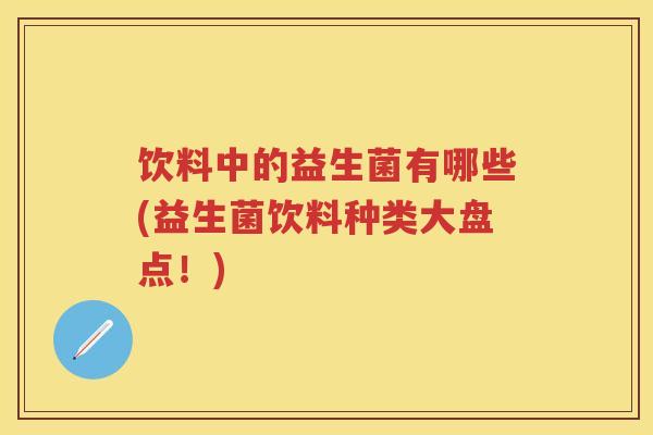饮料中的益生菌有哪些(益生菌饮料种类大盘点!) 饮料中的益生菌有哪些(益生菌饮料种类大盘点!)