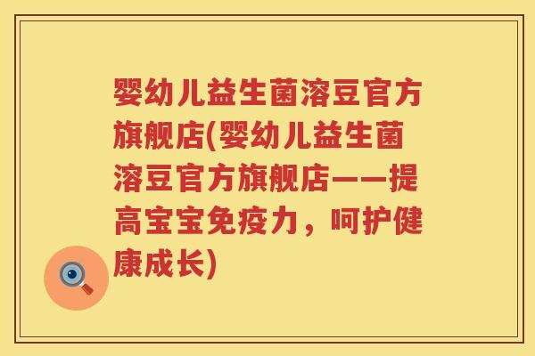 婴幼儿益生菌溶豆官方旗舰店(婴幼儿益生菌溶豆官方旗舰店——提高宝宝力,呵护健康成长) 婴幼儿益生菌溶豆官方旗舰店(婴幼儿益生菌溶豆官方旗舰店——提高宝宝力,呵护健康成长)