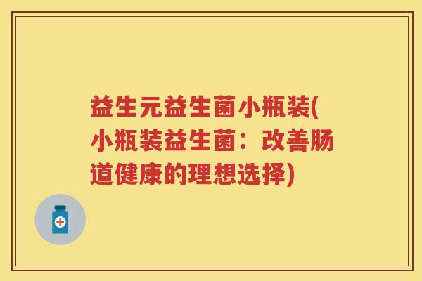 益生元益生菌小瓶装(小瓶装益生菌：改善肠道健康的理想选择)