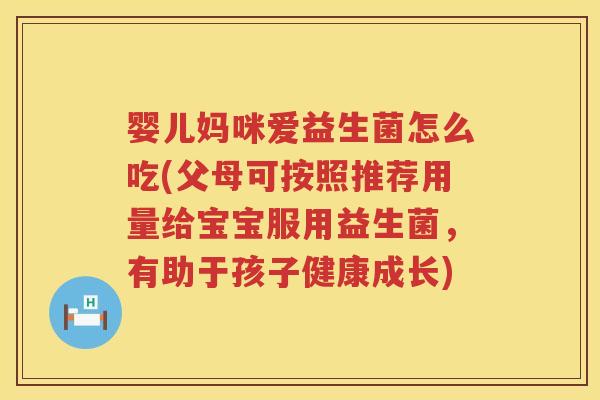 婴儿妈咪爱益生菌怎么吃(父母可按照推荐用量给宝宝服用益生菌,有助于孩子健康成长) 婴儿妈咪爱益生菌怎么吃(父母可按照推荐用量给宝宝服用益生菌,有助于孩子健康成长)