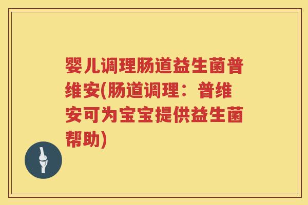 婴儿调理肠道益生菌普维安(肠道调理:普维安可为宝宝提供益生菌帮助) 婴儿调理肠道益生菌普维安(肠道调理:普维安可为宝宝提供益生菌帮助)