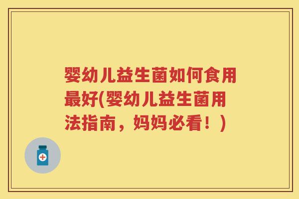 婴幼儿益生菌如何食用好(婴幼儿益生菌用法指南,妈妈必看!) 婴幼儿益生菌如何食用好(婴幼儿益生菌用法指南,妈妈必看!)